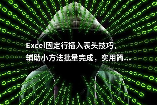 Excel固定行插入表头技巧，辅助小方法批量完成，实用简单不卡手