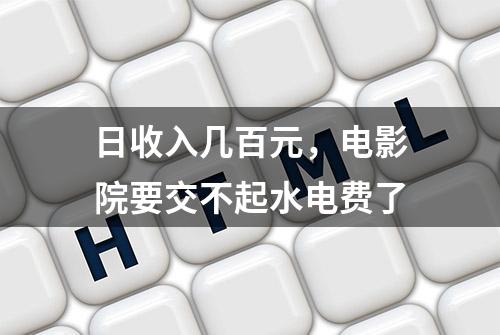 日收入几百元，电影院要交不起水电费了