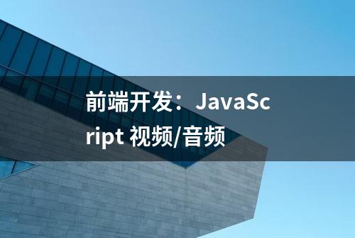 前端开发：JavaScript 视频/音频