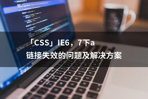 「CSS」IE6，7下a链接失效的问题及解决方案