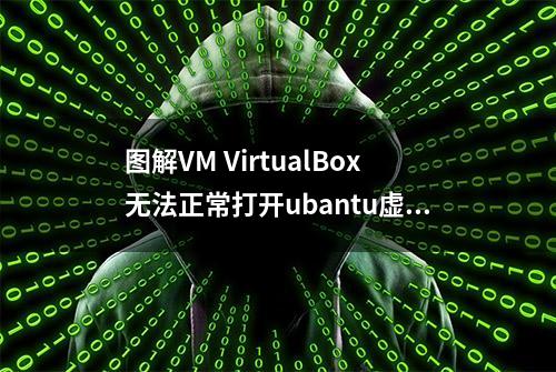 图解VM VirtualBox无法正常打开ubantu虚拟机