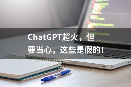 ChatGPT超火，但要当心，这些是假的！