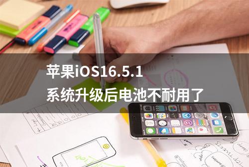 苹果iOS16.5.1系统升级后电池不耐用了