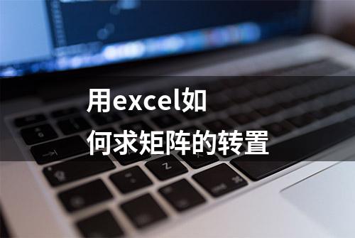 用excel如何求矩阵的转置