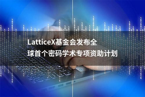 LatticeX基金会发布全球首个密码学术专项资助计划