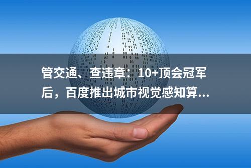 管交通、查违章：10+顶会冠军后，百度推出城市视觉感知算法引擎