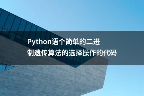 Python语个简单的二进制遗传算法的选择操作的代码