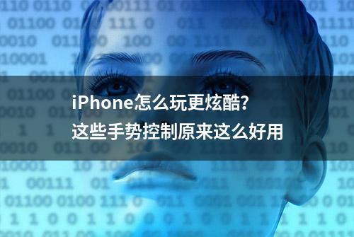 iPhone怎么玩更炫酷？这些手势控制原来这么好用