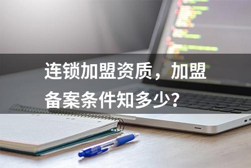 连锁加盟资质，加盟备案条件知多少？