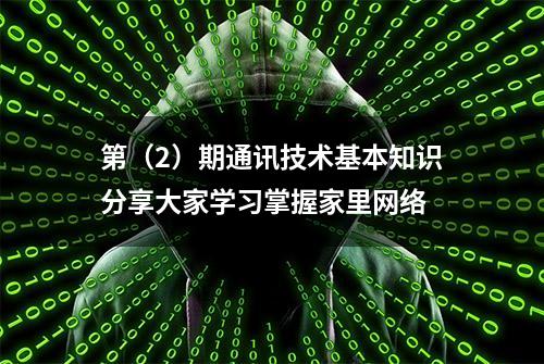 第（2）期通讯技术基本知识分享大家学习掌握家里网络