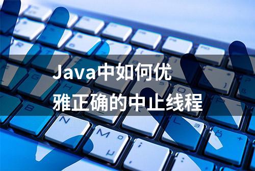 Java中如何优雅正确的中止线程