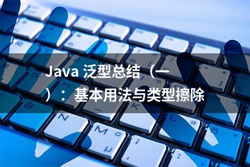 Java 泛型总结（一）：基本用法与类型擦除