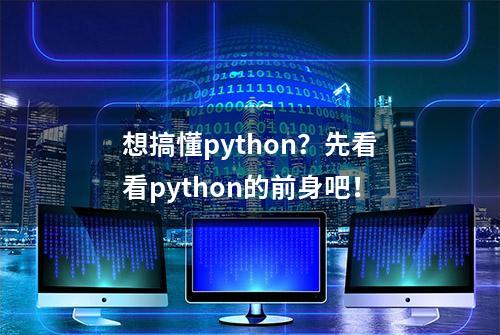 想搞懂python？先看看python的前身吧！