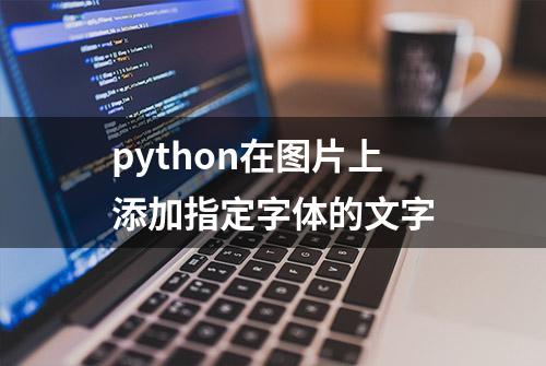 python在图片上添加指定字体的文字