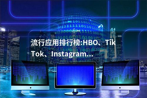 流行应用排行榜:HBO、TikTok、Instagram、Google和Facebook