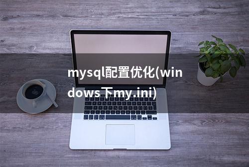 mysql配置优化(windows下my.ini)