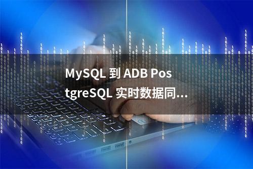 MySQL 到 ADB PostgreSQL 实时数据同步实操分享