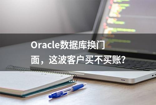 Oracle数据库换门面，这波客户买不买账？