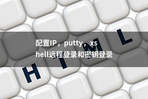 配置IP，putty，xshell远程登录和密钥登录