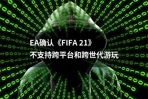 EA确认《FIFA 21》不支持跨平台和跨世代游玩