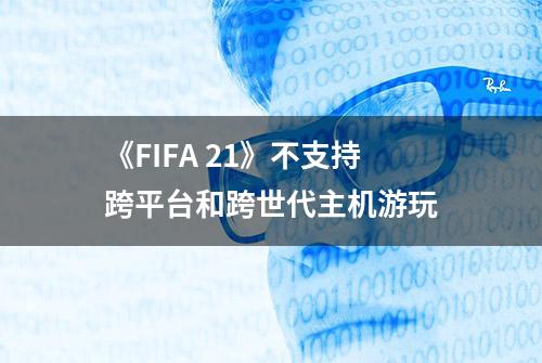 《FIFA 21》不支持跨平台和跨世代主机游玩