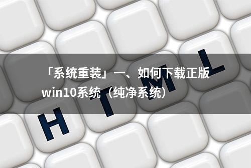 「系统重装」一、如何下载正版win10系统（纯净系统）