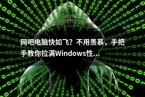 网吧电脑快如飞？不用羡慕，手把手教你拉满Windows性能