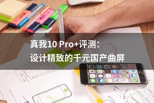 真我10 Pro+评测：设计精致的千元国产曲屏