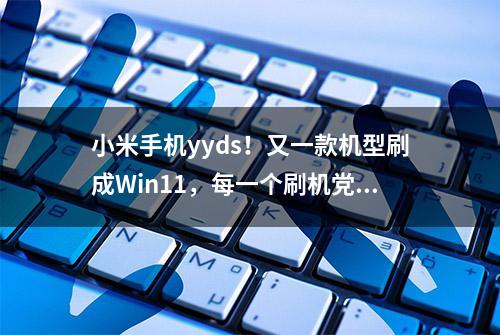 小米手机yyds！又一款机型刷成Win11，每一个刷机党都得感谢雷军