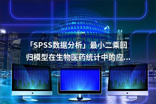 「SPSS数据分析」最小二乘回归模型在生物医药统计中的应用（2）