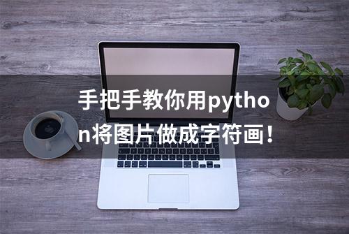 手把手教你用python将图片做成字符画！