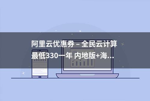 阿里云优惠券 – 全民云计算 最低330一年 内地版+海外版