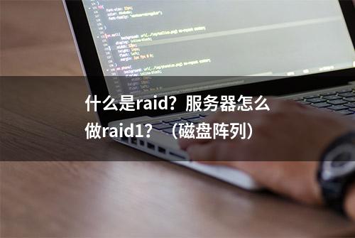 什么是raid？服务器怎么做raid1？（磁盘阵列）