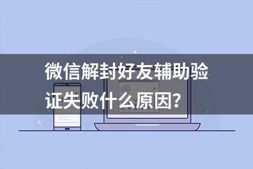 微信解封好友辅助验证失败什么原因？