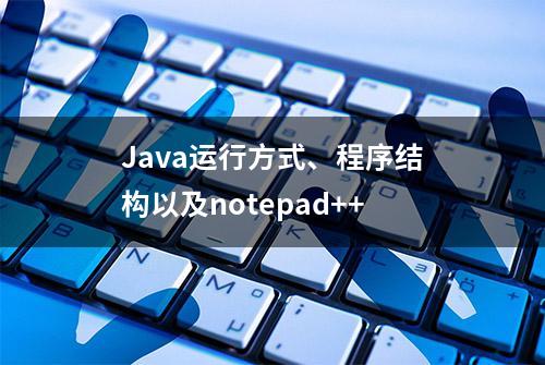 Java运行方式、程序结构以及notepad++