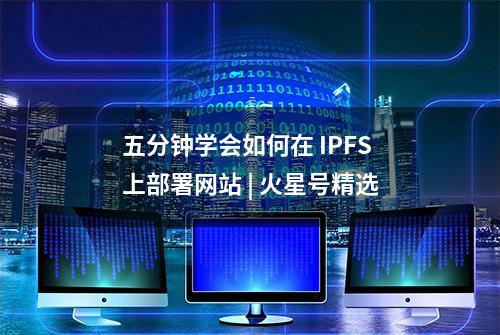 五分钟学会如何在 IPFS 上部署网站 | 火星号精选