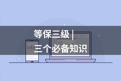 等保三级 | 三个必备知识