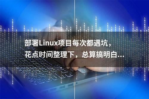 部署Linux项目每次都遇坑，花点时间整理下，总算搞明白了