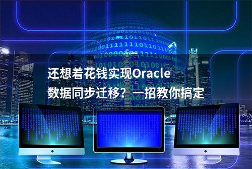 还想着花钱实现Oracle数据同步迁移？一招教你搞定