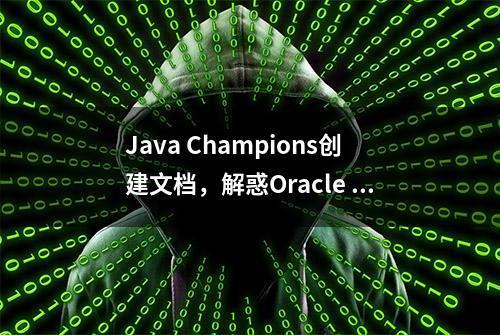 Java Champions创建文档，解惑Oracle JDK更新与分发！