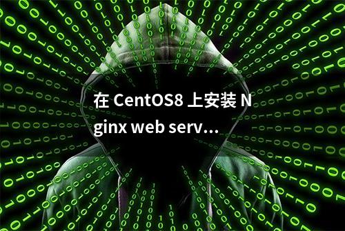 在 CentOS8 上安装 Nginx web server