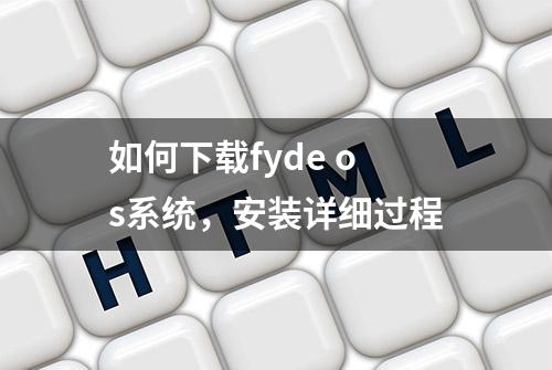 如何下载fyde os系统，安装详细过程