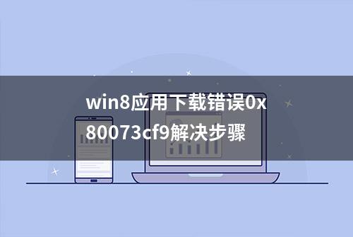 win8应用下载错误0x80073cf9解决步骤