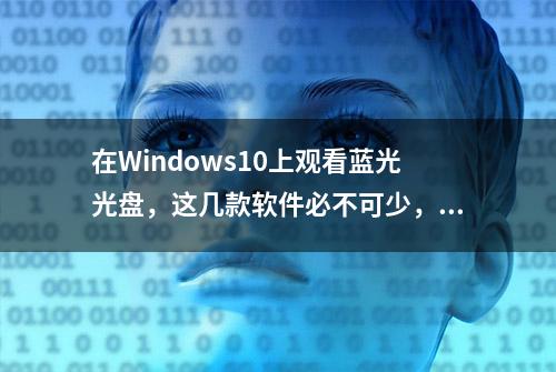 在Windows10上观看蓝光光盘，这几款软件必不可少，值得收藏