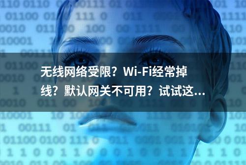 无线网络受限？Wi-Fi经常掉线？默认网关不可用？试试这个办法