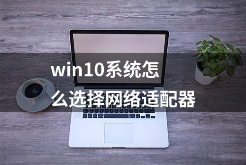 win10系统怎么选择网络适配器