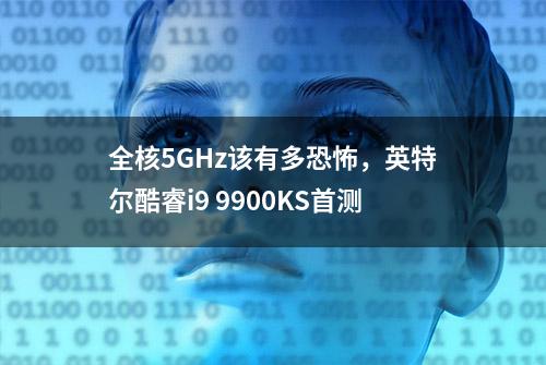 全核5GHz该有多恐怖，英特尔酷睿i9 9900KS首测