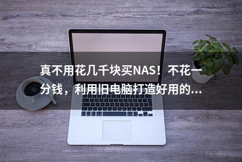 真不用花几千块买NAS！不花一分钱，利用旧电脑打造好用的 NAS系统