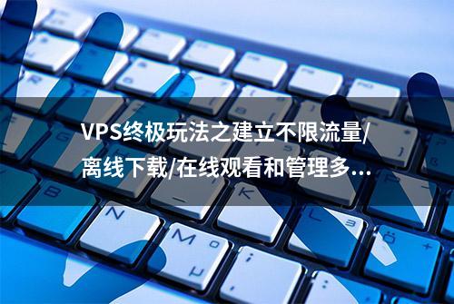 VPS终极玩法之建立不限流量/离线下载/在线观看和管理多网盘文件