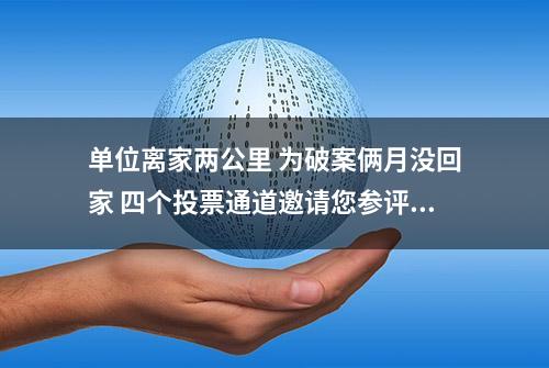 单位离家两公里 为破案俩月没回家 四个投票通道邀请您参评我省“最美警察”